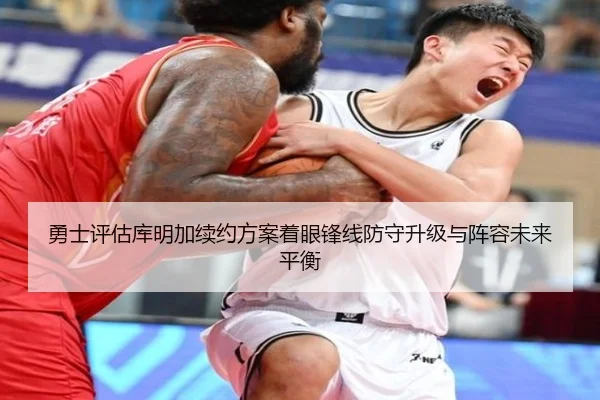 勇士评估库明加续约方案着眼锋线防守升级与阵容未来平衡